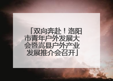 双向奔赴！洛阳市青年户外发展大会暨嵩县户外产业发展推介会召开