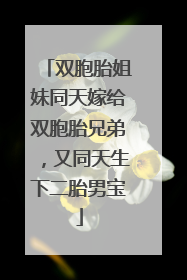 双胞胎姐妹同天嫁给双胞胎兄弟，又同天生下二胎男宝