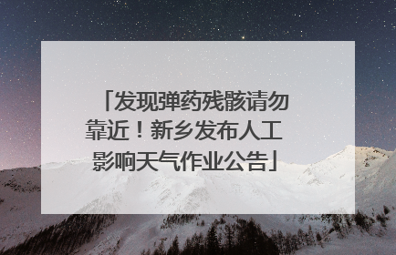 发现弹药残骸请勿靠近！新乡发布人工影响天气作业公告