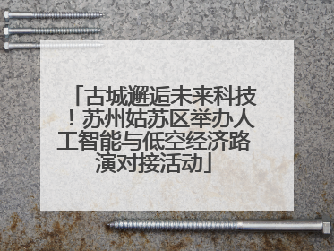 古城邂逅未来科技！苏州姑苏区举办人工智能与低空经济路演对接活动