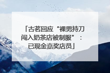 古茗回应“裸男持刀闯入奶茶店被制服”：已现金嘉奖店员