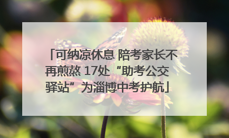 可纳凉休息 陪考家长不再煎熬 17处“助考公交驿站”为淄博中考护航