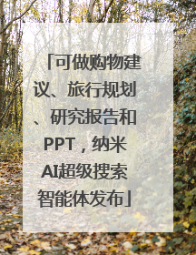 可做购物建议、旅行规划、研究报告和PPT，纳米AI超级搜索智能体发布
