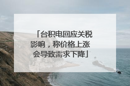 台积电回应关税影响，称价格上涨会导致需求下降