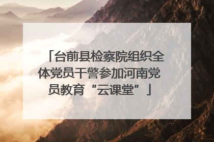 台前县检察院组织全体党员干警参加河南党员教育“云课堂”