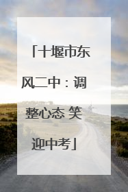 十堰市东风二中：调整心态 笑迎中考