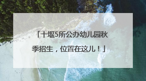 十堰5所公办幼儿园秋季招生，位置在这儿！