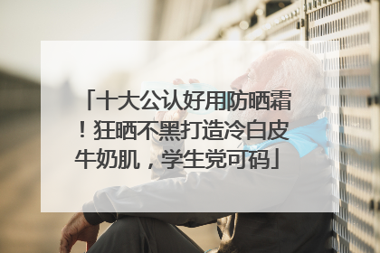 十大公认好用防晒霜！狂晒不黑打造冷白皮牛奶肌，学生党可码
