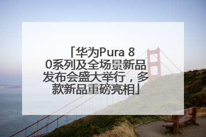 华为Pura 80系列及全场景新品发布会盛大举行，多款新品重磅亮相