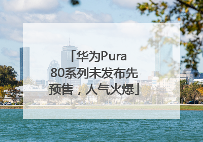 华为Pura 80系列未发布先预售，人气火爆