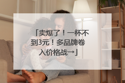 卖爆了！一杯不到3元！多品牌卷入价格战→