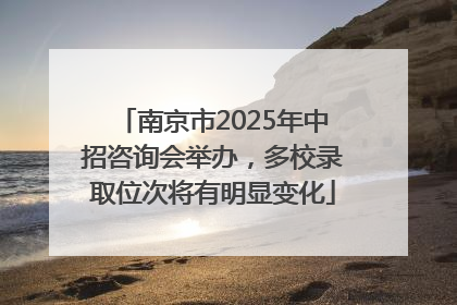 南京市2025年中招咨询会举办，多校录取位次将有明显变化