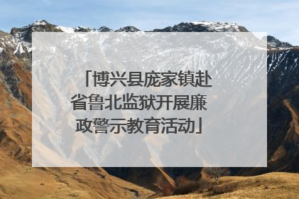 博兴县庞家镇赴省鲁北监狱开展廉政警示教育活动