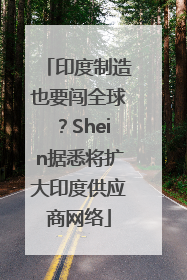 印度制造也要闯全球？Shein据悉将扩大印度供应商网络
