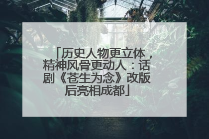 历史人物更立体，精神风骨更动人：话剧《苍生为念》改版后亮相成都