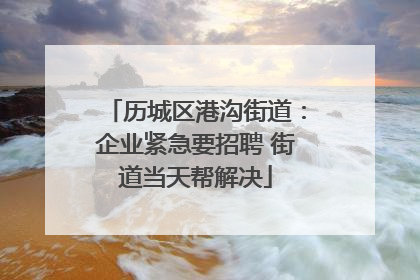 历城区港沟街道：企业紧急要招聘 街道当天帮解决