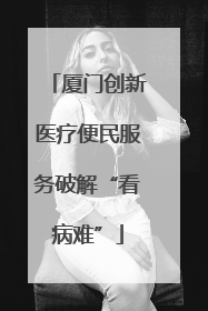 厦门创新医疗便民服务破解“看病难”