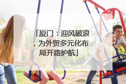 厦门：迎风破浪，为外贸多元化布局开路护航