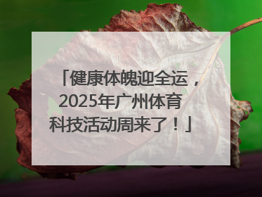 健康体魄迎全运，2025年广州体育科技活动周来了！