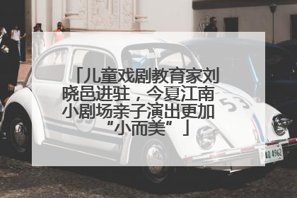 儿童戏剧教育家刘晓邑进驻，今夏江南小剧场亲子演出更加“小而美”