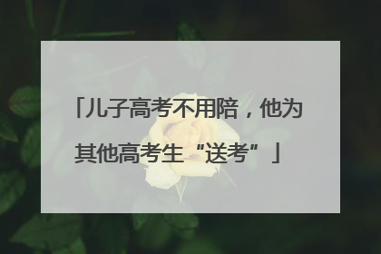 儿子高考不用陪，他为其他高考生“送考”