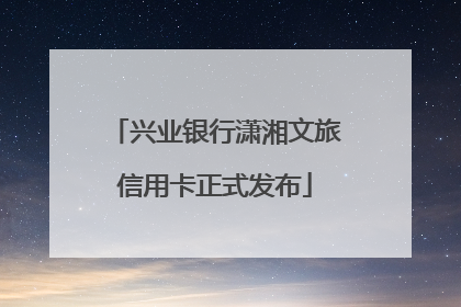 兴业银行潇湘文旅信用卡正式发布
