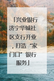 兴业银行济宁华城社区支行开业，打造“家门口”银行服务