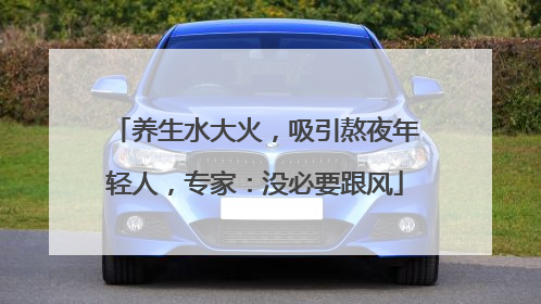 养生水大火，吸引熬夜年轻人，专家：没必要跟风