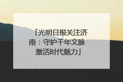 光明日报关注济南：守护千年文脉 激活时代魅力