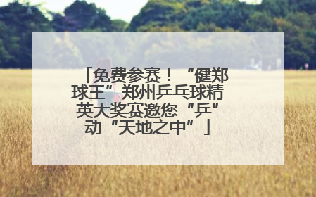 免费参赛！“健郑球王”郑州乒乓球精英大奖赛邀您“乒”动“天地之中”