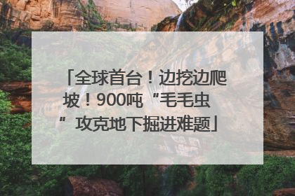 全球首台！边挖边爬坡！900吨“毛毛虫”攻克地下掘进难题