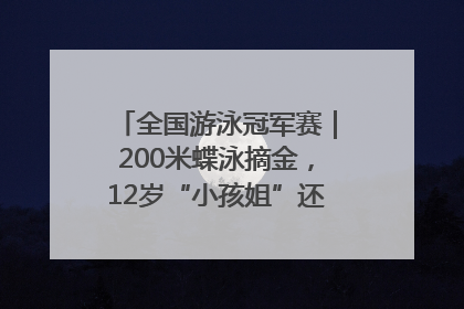 全国游泳冠军赛｜200米蝶泳摘金，12岁“小孩姐”还能制造多少惊喜？