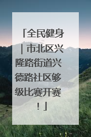 全民健身｜市北区兴隆路街道兴德路社区够级比赛开赛！