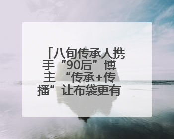 八旬传承人携手“90后”博主 “传承+传播”让布袋更有“戏”