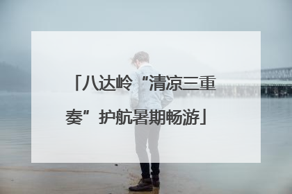 八达岭“清凉三重奏”护航暑期畅游