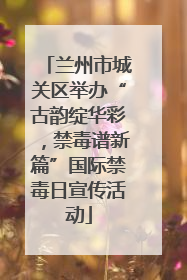 兰州市城关区举办“古韵绽华彩，禁毒谱新篇”国际禁毒日宣传活动