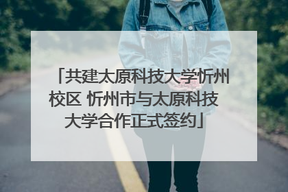 共建太原科技大学忻州校区 忻州市与太原科技大学合作正式签约