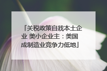 关税政策自戕本土企业 美小企业主：美国成制造业竞争力低地