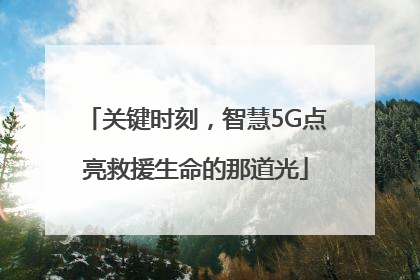 关键时刻，智慧5G点亮救援生命的那道光
