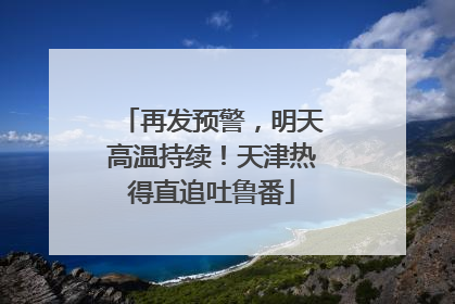 再发预警，明天高温持续！天津热得直追吐鲁番