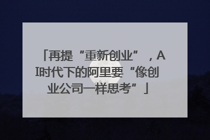 再提“重新创业”，AI时代下的阿里要“像创业公司一样思考”