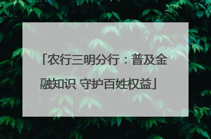 农行三明分行：普及金融知识 守护百姓权益