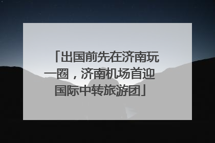 出国前先在济南玩一圈，济南机场首迎国际中转旅游团