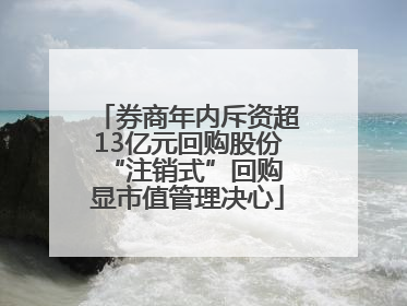 券商年内斥资超13亿元回购股份 “注销式”回购显市值管理决心