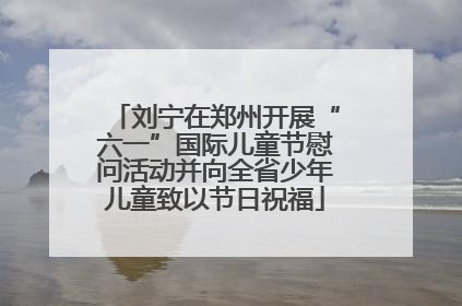 刘宁在郑州开展“六一”国际儿童节慰问活动并向全省少年儿童致以节日祝福