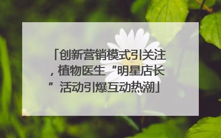 创新营销模式引关注，植物医生“明星店长”活动引爆互动热潮