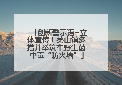创新警示语+立体宣传！葵山镇多措并举筑牢野生菌中毒“防火墙”