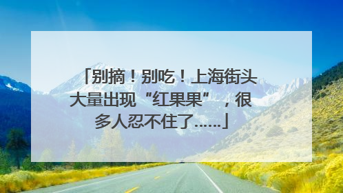 别摘！别吃！上海街头大量出现“红果果”，很多人忍不住了……