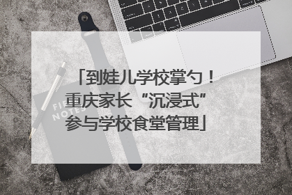 到娃儿学校掌勺！重庆家长“沉浸式”参与学校食堂管理
