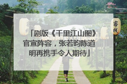剧版《千里江山图》官宣阵容，张若昀陈道明再携手令人期待